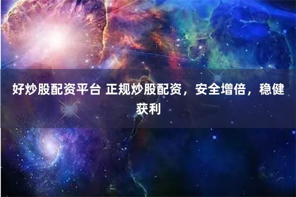 好炒股配资平台 正规炒股配资，安全增倍，稳健获利