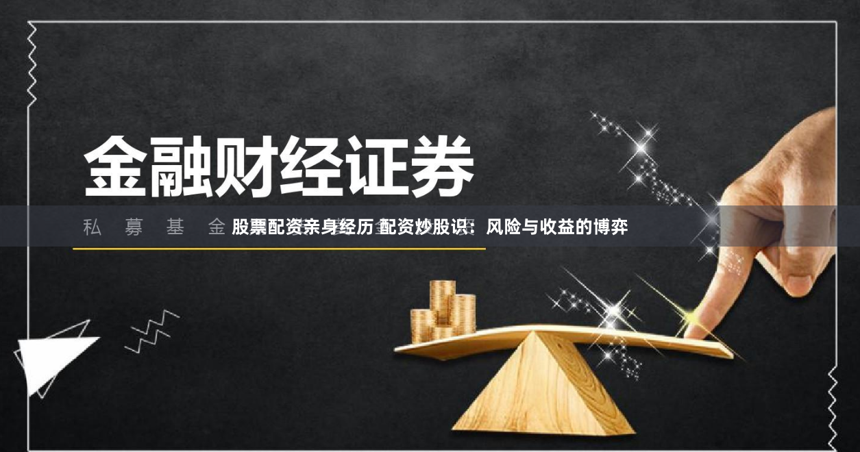 股票配资亲身经历 配资炒股识：风险与收益的博弈